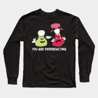 You Are Overreacting Chemistry Teacher Pun Long Sleeve T-Shirt